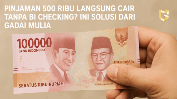 Pinjaman 500 Ribu Langsung Cair Tanpa BI Checking? Ini Solusi dari Gadai Mulia
